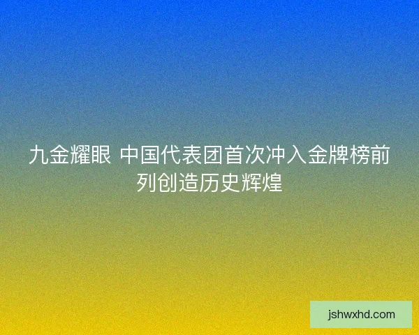 九金耀眼 中国代表团首次冲入金牌榜前列创造历史辉煌