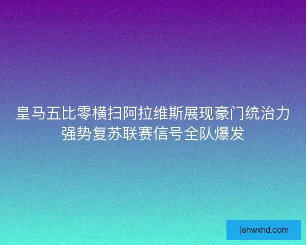 皇马五比零横扫阿拉维斯展现豪门统治力强势复苏联赛信号全队爆发