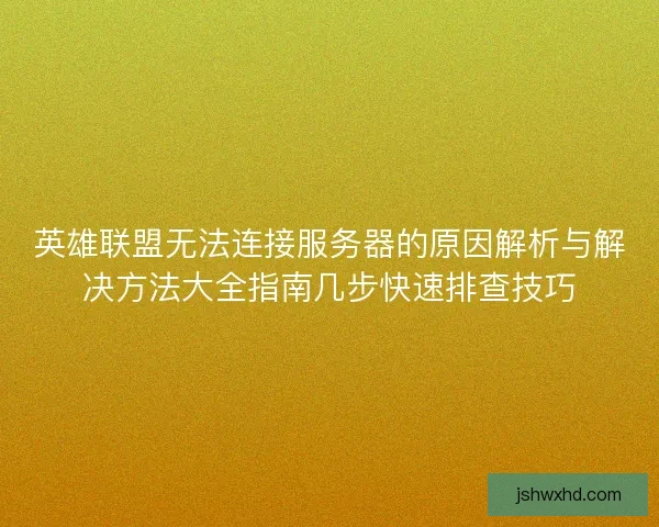 英雄联盟无法连接服务器的原因解析与解决方法大全指南几步快速排查技巧