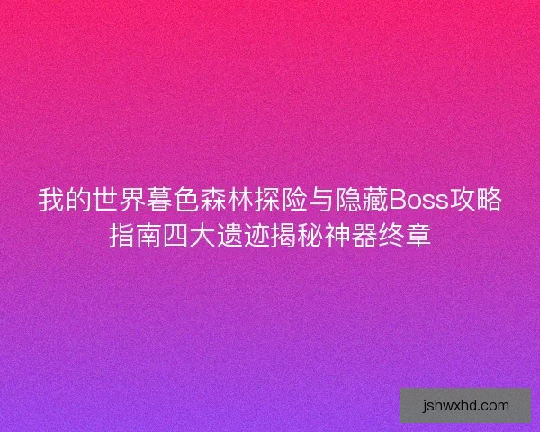 我的世界暮色森林探险与隐藏Boss攻略指南四大遗迹揭秘神器终章 我的世界暮色森林探险与隐藏Boss攻略指南四大遗迹揭秘神器终章