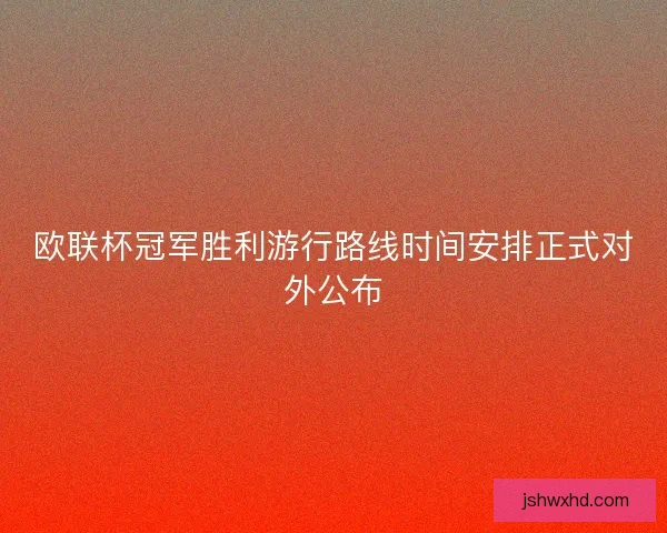 欧联杯冠军胜利游行路线时间安排正式对外公布