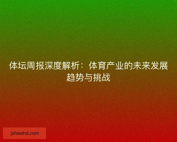 体坛周报深度解析：体育产业的未来发展趋势与挑战