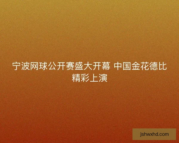宁波网球公开赛盛大开幕 中国金花德比精彩上演