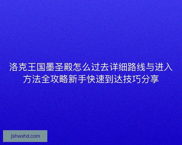 洛克王国墨圣殿怎么过去详细路线与进入方法全攻略新手快速到达技巧分享